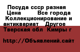 Посуда ссср разная › Цена ­ 50 - Все города Коллекционирование и антиквариат » Другое   . Тверская обл.,Кимры г.